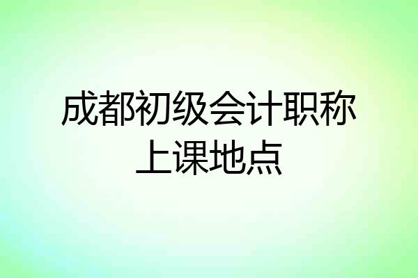 成都初级会计职称上课地点