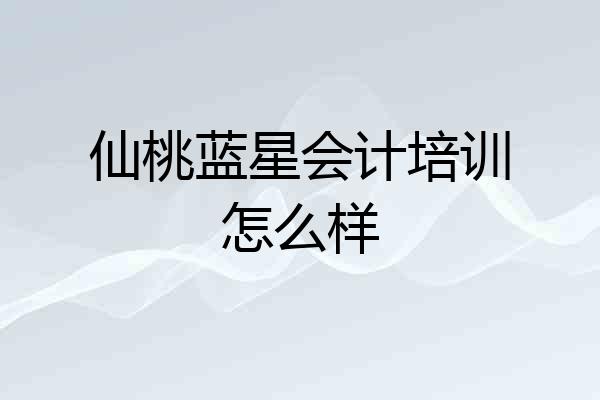 仙桃蓝星会计培训怎么样