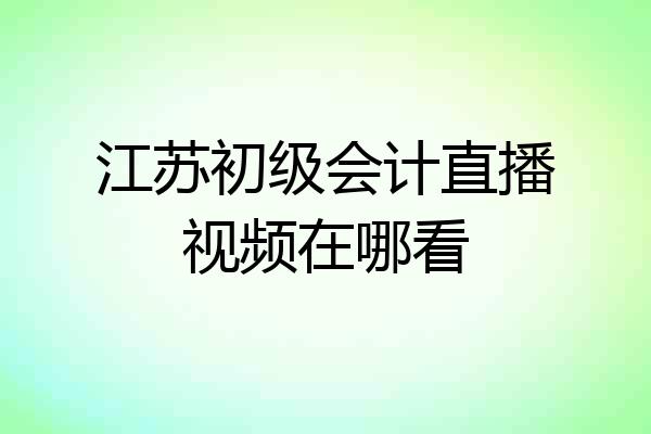 江苏初级会计直播视频在哪看