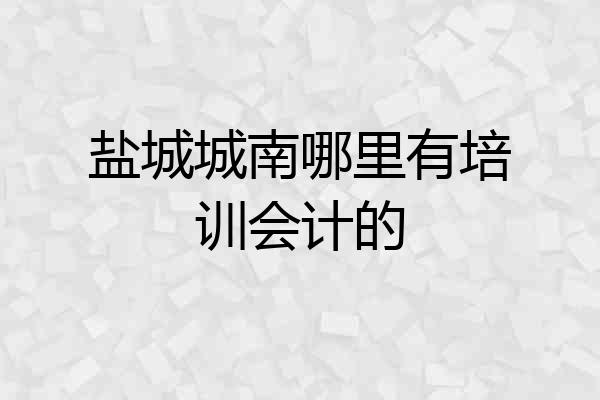盐城城南哪里有培训会计的