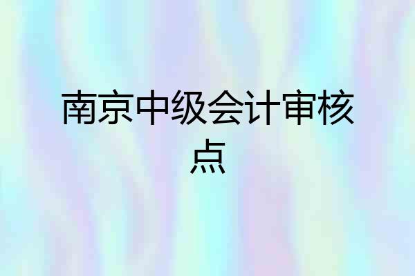 南京中级会计审核点