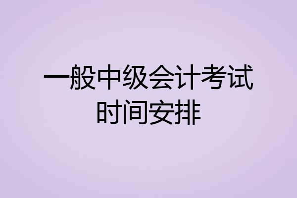一般中级会计考试时间安排