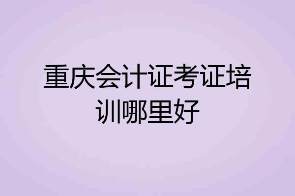 重庆会计证考证培训哪里好