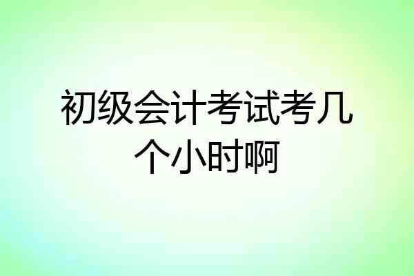 初级会计考试考几个小时啊