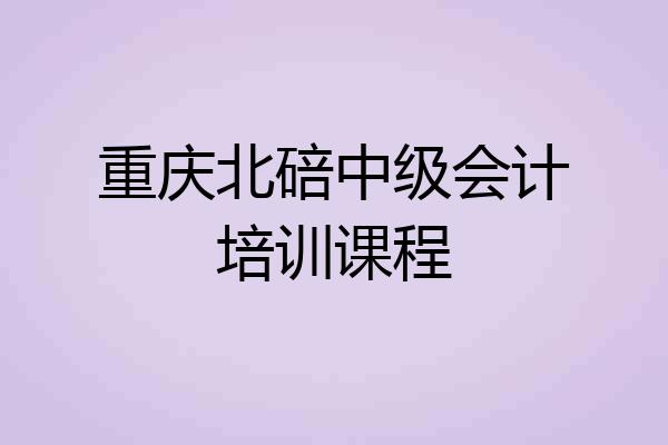 重庆北碚中级会计培训课程
