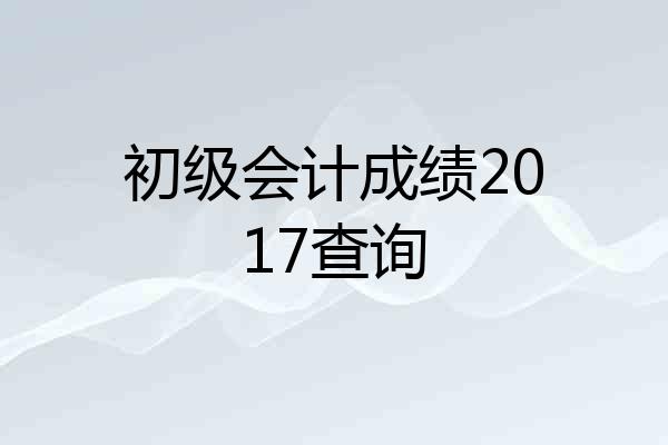 初级会计成绩2017查询