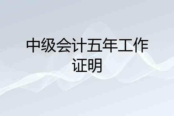 中级会计五年工作证明