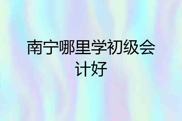 南宁哪里学初级会计好