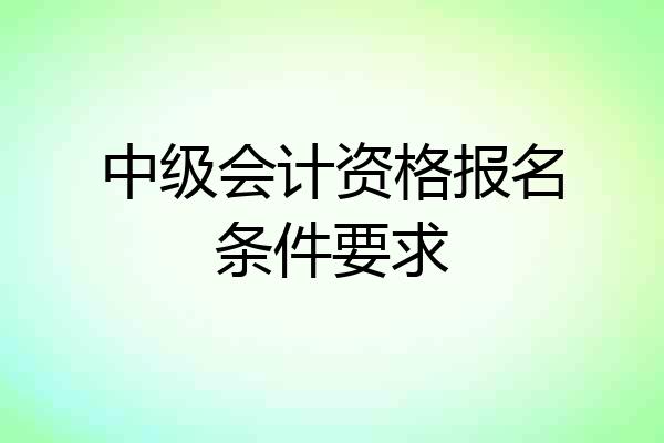 中级会计资格报名条件要求