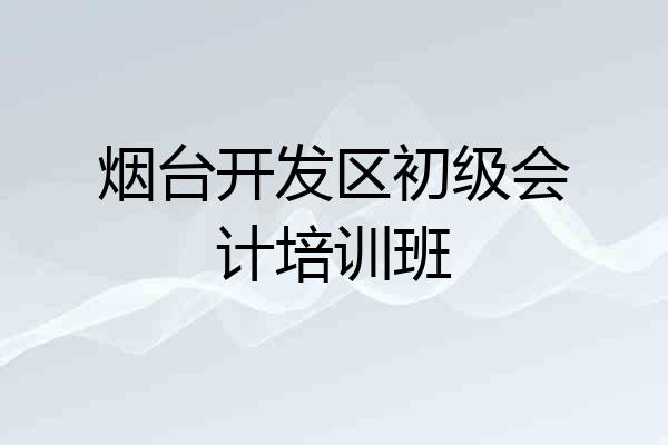 烟台开发区初级会计培训班