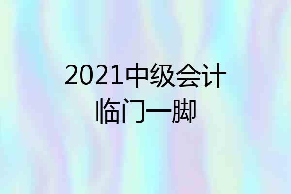 2021中级会计临门一脚