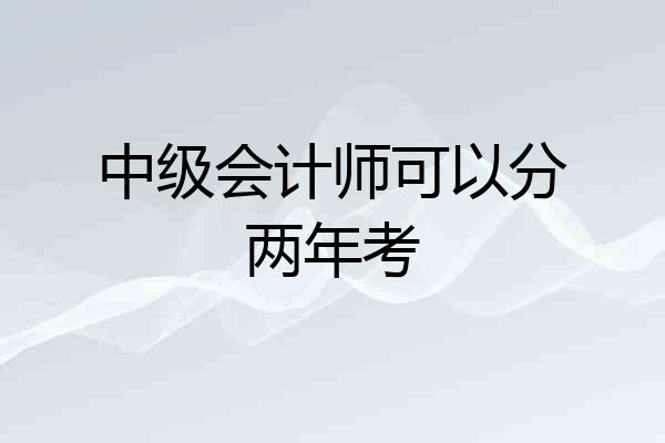 中级会计师可以分两年考