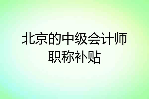 北京的中级会计师职称补贴