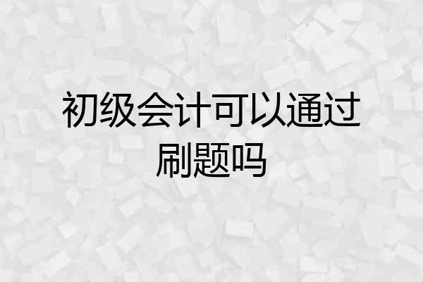 初级会计可以通过刷题吗