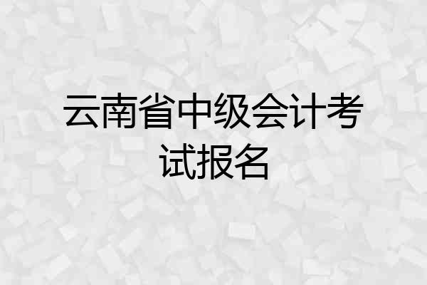 云南省中级会计考试报名