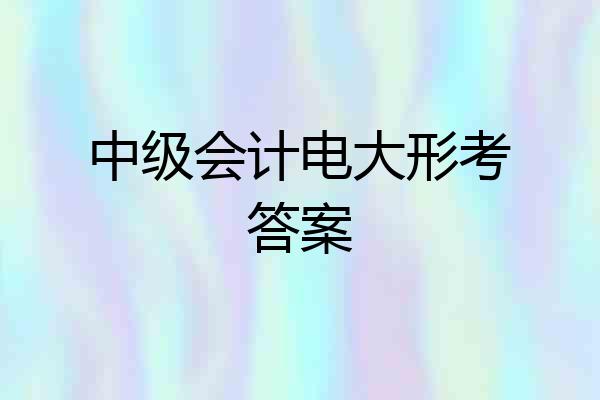 中级会计电大形考答案