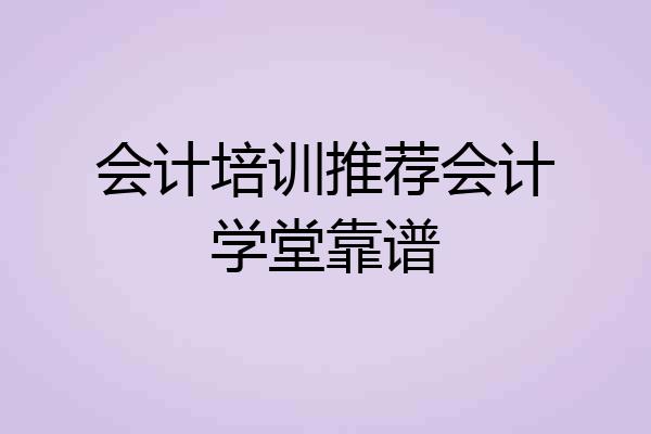 会计培训推荐会计学堂靠谱