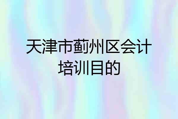 天津市蓟州区会计培训目的