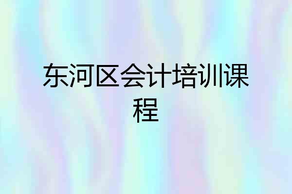 东河区会计培训课程