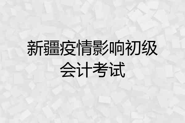 新疆疫情影响初级会计考试