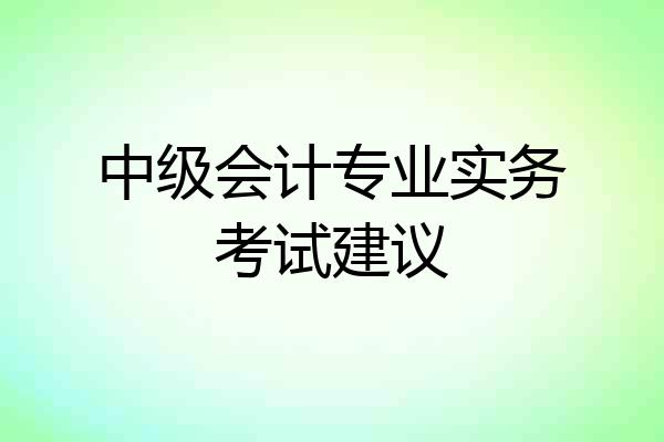 中级会计专业实务考试建议