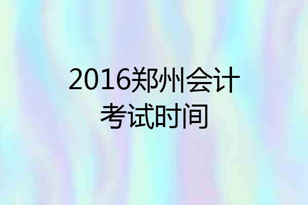 2016郑州会计考试时间