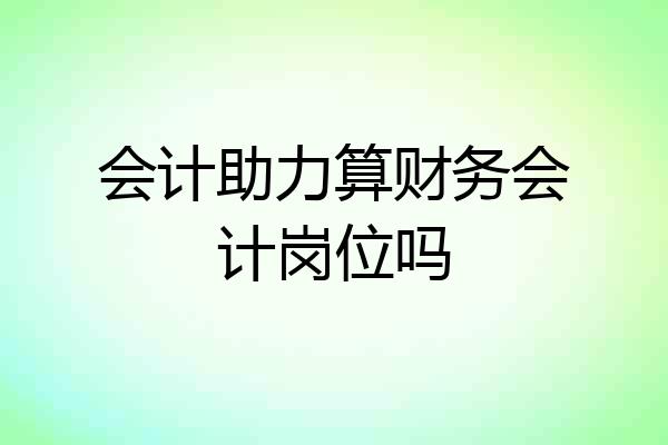 会计助力算财务会计岗位吗