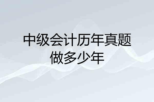 中级会计历年真题做多少年