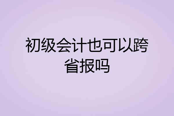 初级会计也可以跨省报吗