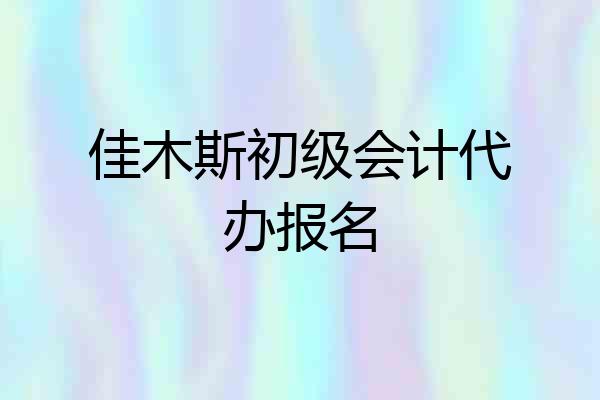 佳木斯初级会计代办报名
