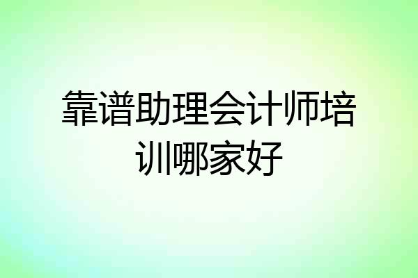 靠谱助理会计师培训哪家好