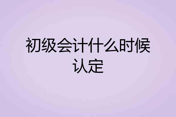 初级会计什么时候认定
