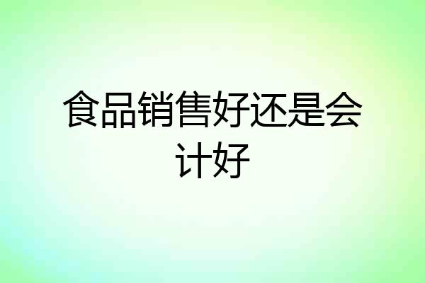 食品销售好还是会计好