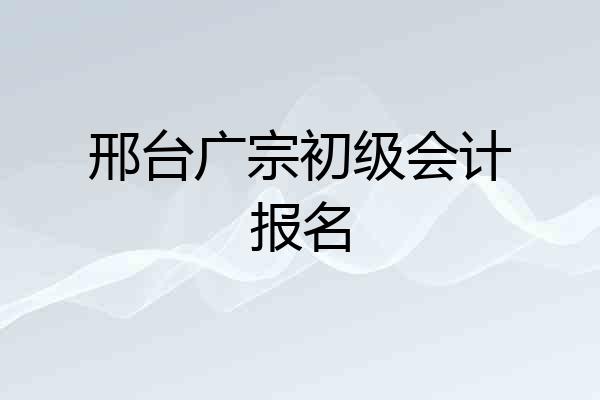 邢台广宗初级会计报名