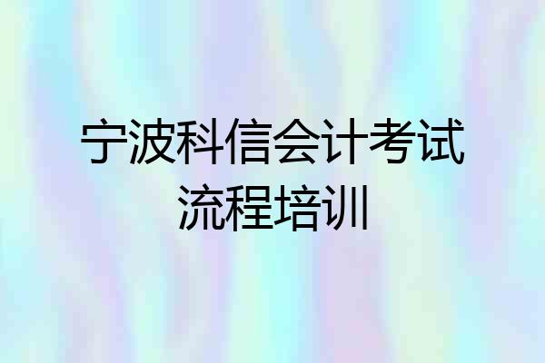 宁波科信会计考试流程培训