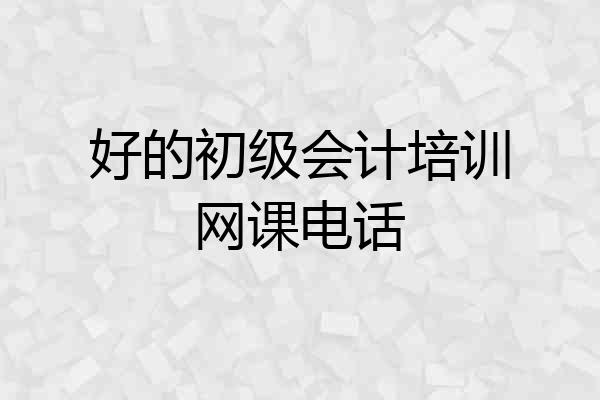 好的初级会计培训网课电话