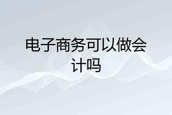 电子商务可以做会计吗