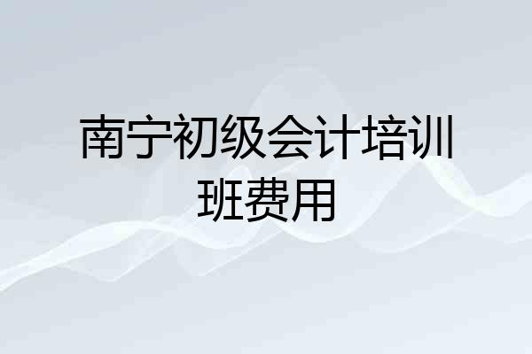 南宁初级会计培训班费用