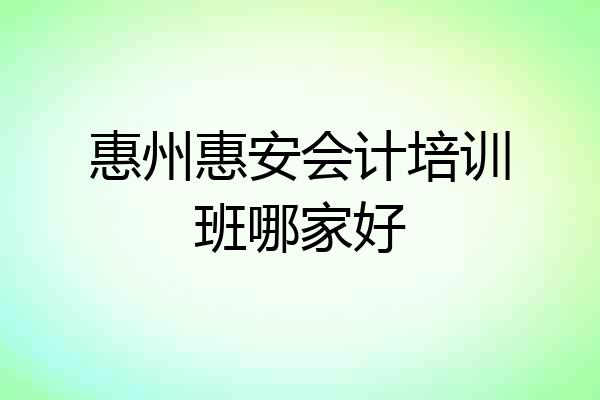 惠州惠安会计培训班哪家好