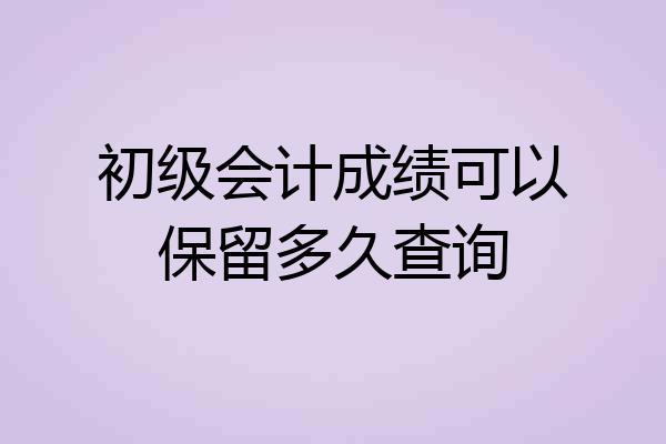 初级会计成绩可以保留多久查询