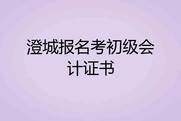 澄城报名考初级会计证书