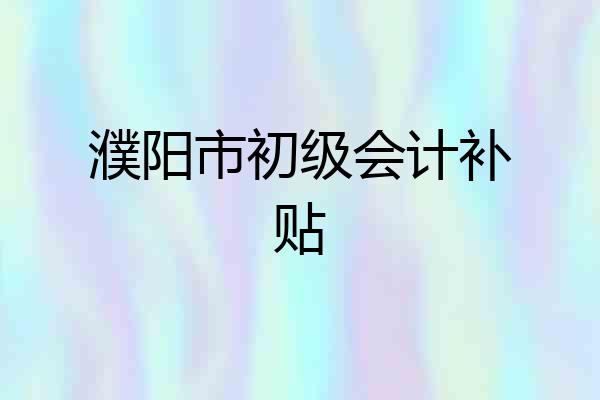 濮阳市初级会计补贴