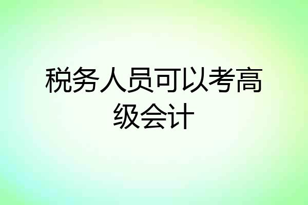 税务人员可以考高级会计