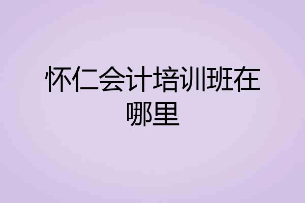 怀仁会计培训班在哪里