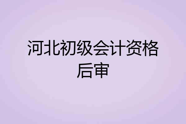 河北初级会计资格后审