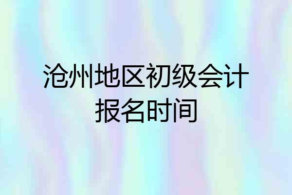沧州地区初级会计报名时间