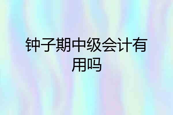 钟子期中级会计有用吗
