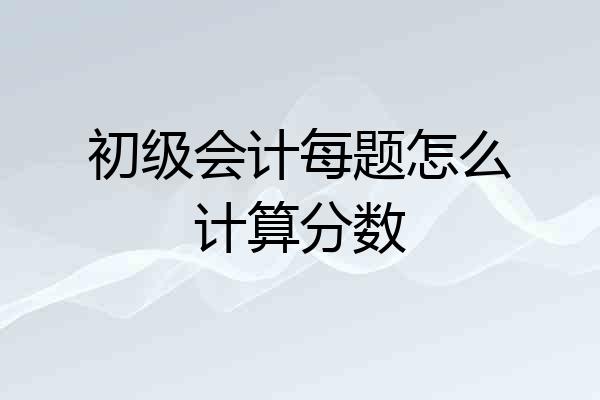 初级会计每题怎么计算分数