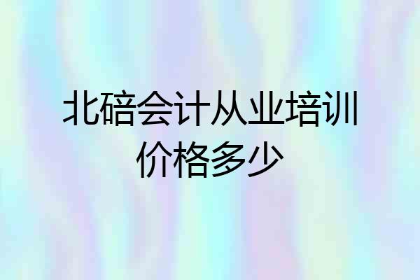 北碚会计从业培训价格多少