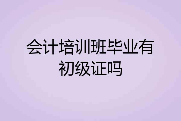 会计培训班毕业有初级证吗